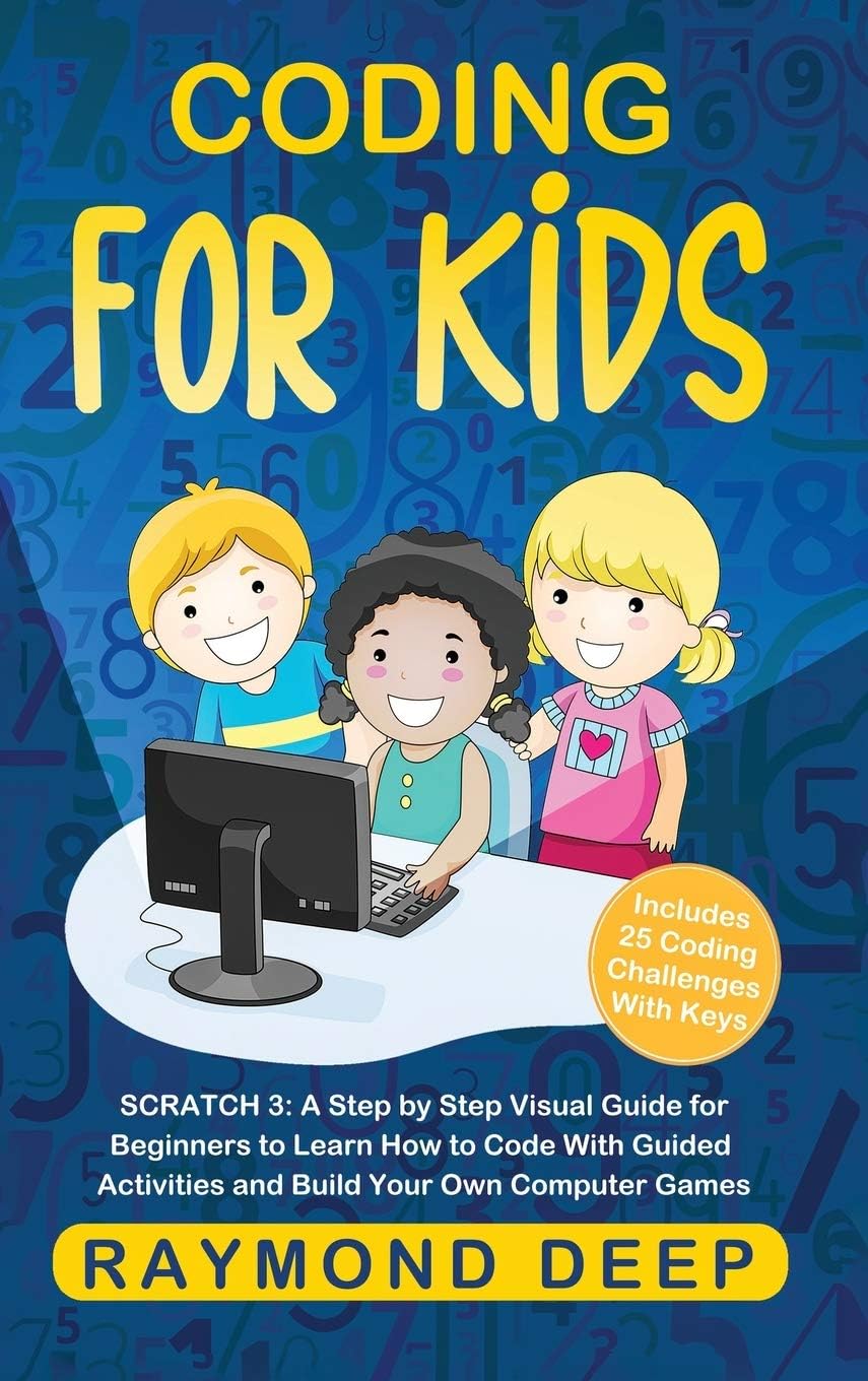 Coding for Kids: Scratch 3: A Step by Step Visual Guide for Beginners to Learn How to Code with Guided Activities and Build Your Own Computer Games(Includes 25 Coding Challenges With Keys)