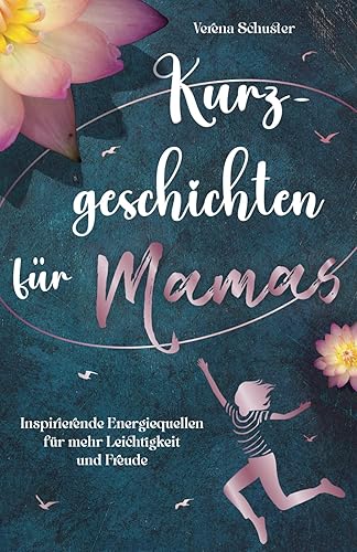 Kurzgeschichten für Mamas - Inspirierende Energiequellen für mehr Leichtigkeit und Freude