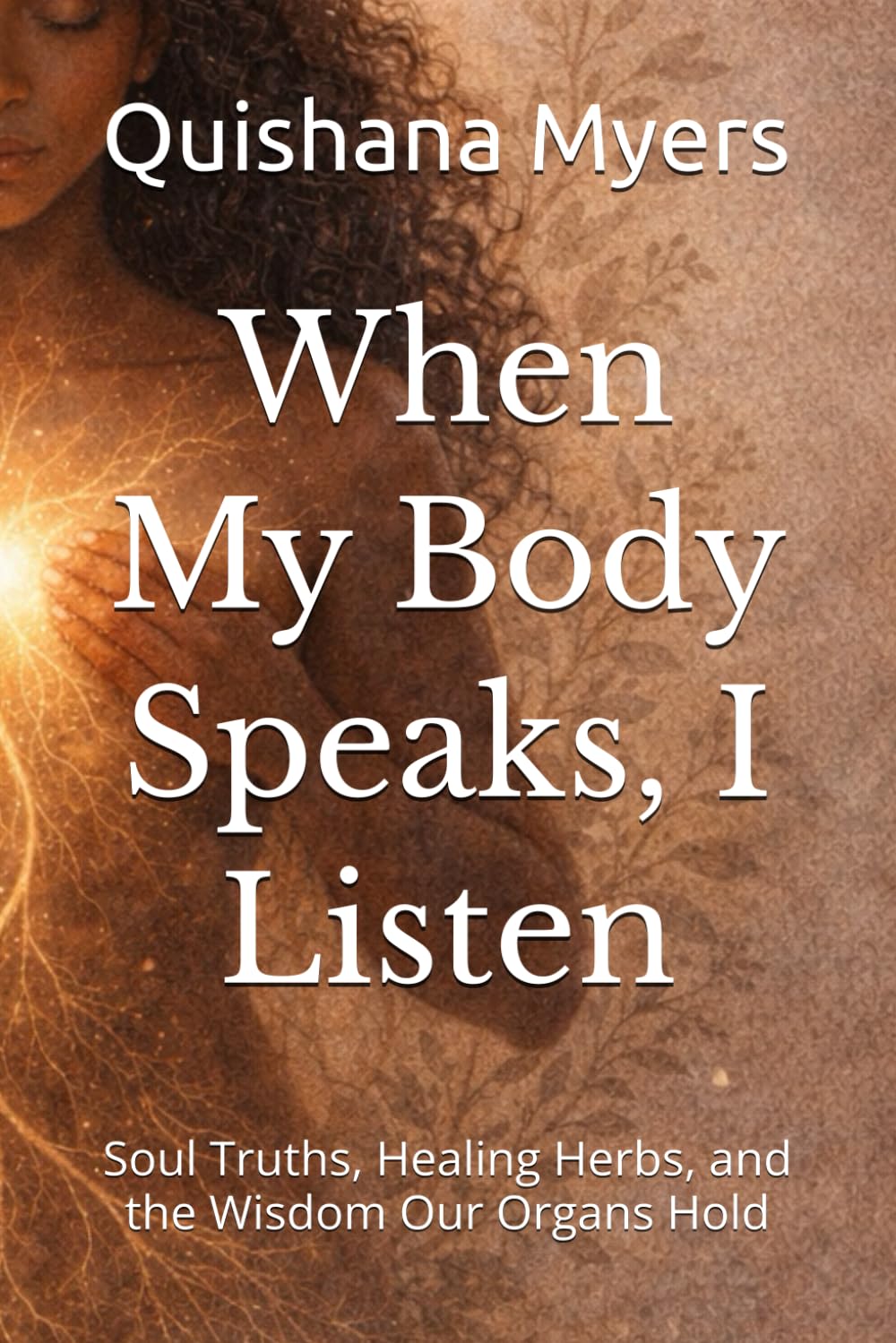 When My Body Speaks, I Listen: Soul Truths, Healing Herbs, and the Wisdom Our Organs Hold