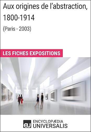 Aux origines de l'abstraction, 1800-1914 (Paris - 2003): Les Fiches Exposition d'Universalis (French Edition)