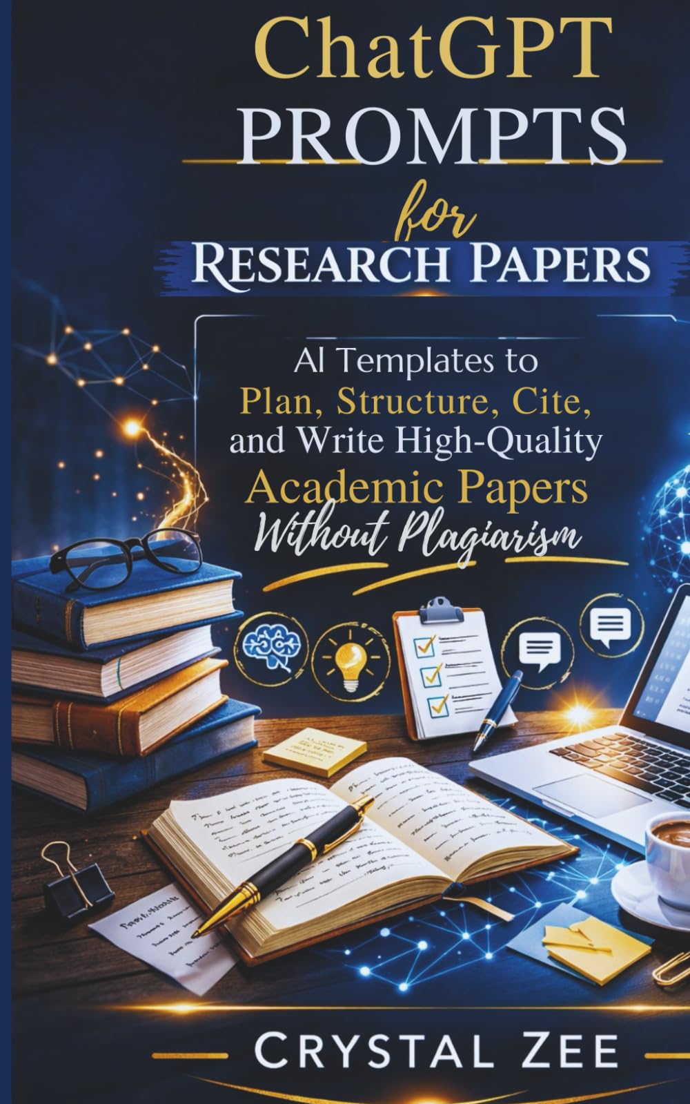CHATGPT PROMPTS FOR RESEARCH PAPERS: AI Templates to Plan, Structure, Cite, and Write High-Quality Academic Papers Without Plagiarism