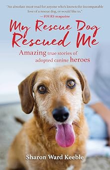My Rescue Dog Rescued Me Amazing True Stories of Adopted Canine Heroes