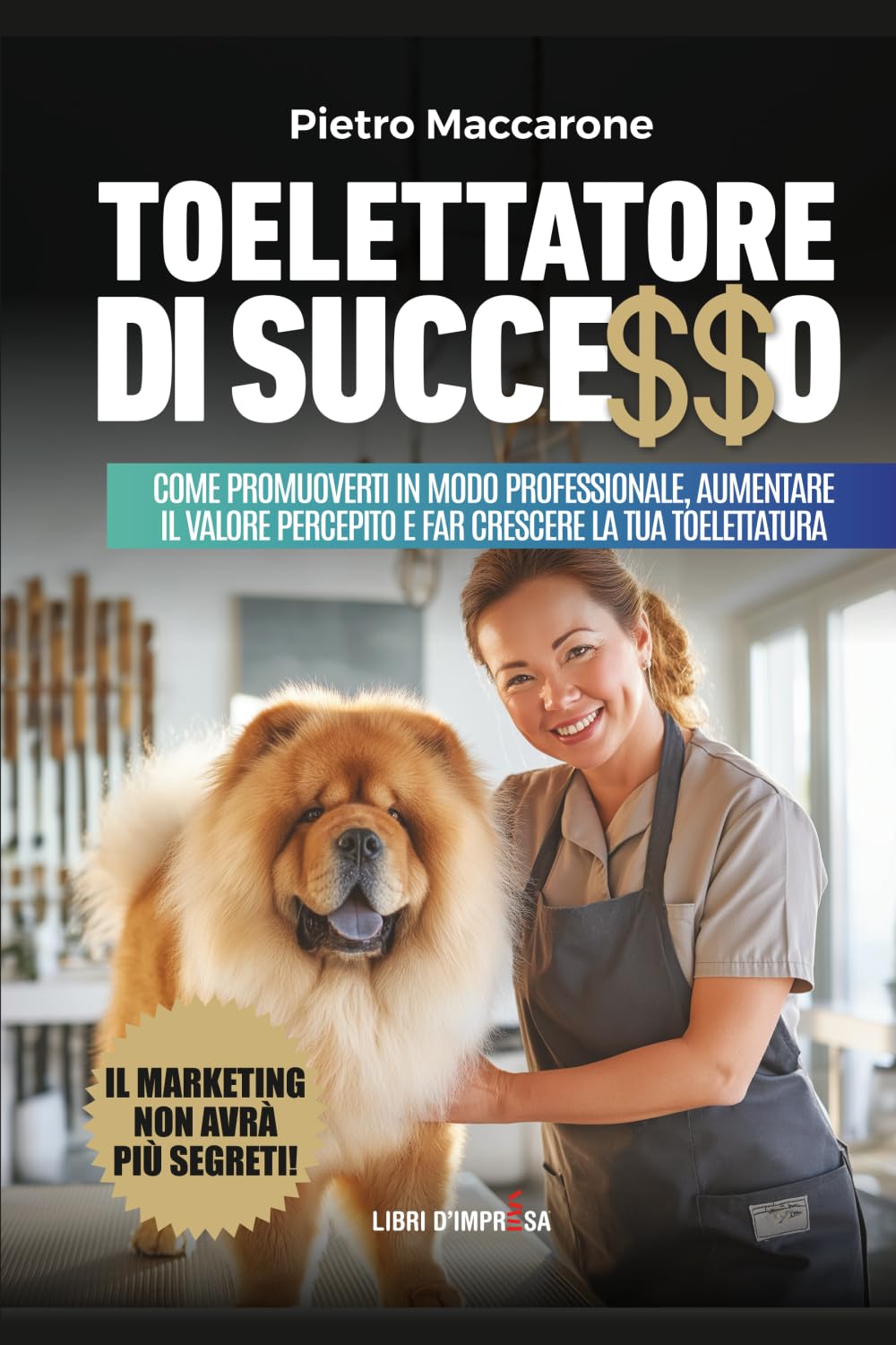 TOELETTATORE DI SUCCESSO: Come promuoverti in modo professionale, aumentare il valore percepito e far crescere la tua toelettatura