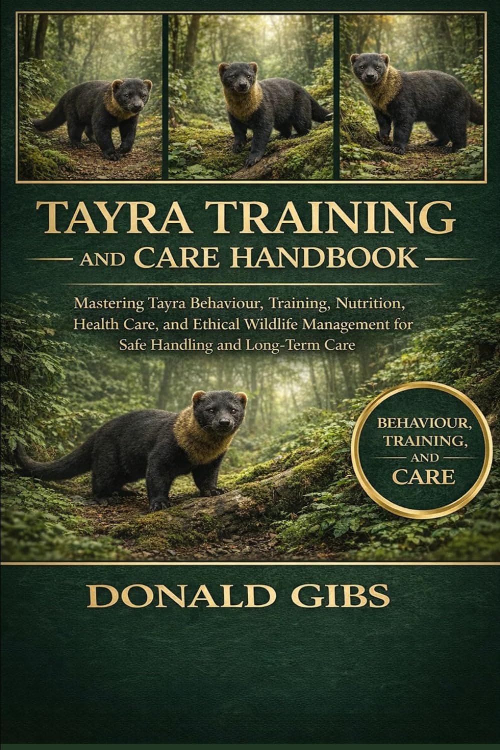 TAYRA TRAINING AND CARE HANDBOOK: Mastering Tayra Behaviour, Training, Nutrition, Health Care, and Ethical Wildlife Management for Safe Handling and Long-Term Care.