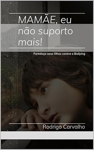 Mamãe, eu não suporto mais! - Fortaleça seus filhos contra o Bullying: Fortaleça seus filhos contra o Bullying (Portuguese Edition)
