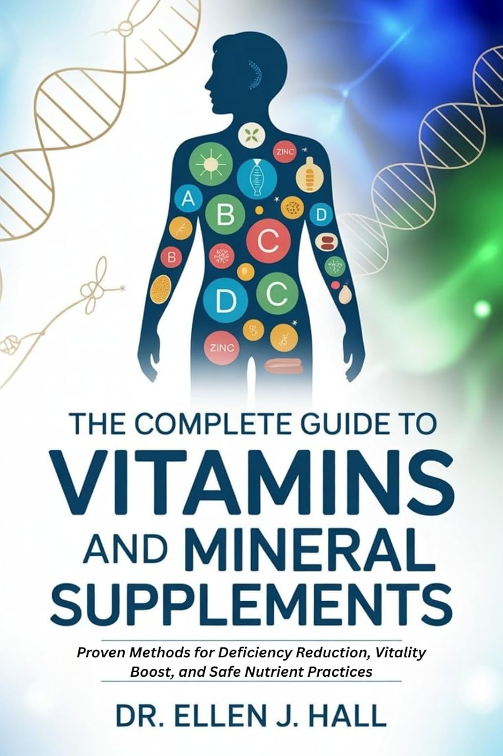 THE COMPLETE GUIDE TO VITAMINS AND MINERAL SUPPLEMENTS: Proven Methods for Deficiency Reduction, Vitality Boost, and Safe Nutrient Practices (Nutrition Decoded Series)      Kindle Edition