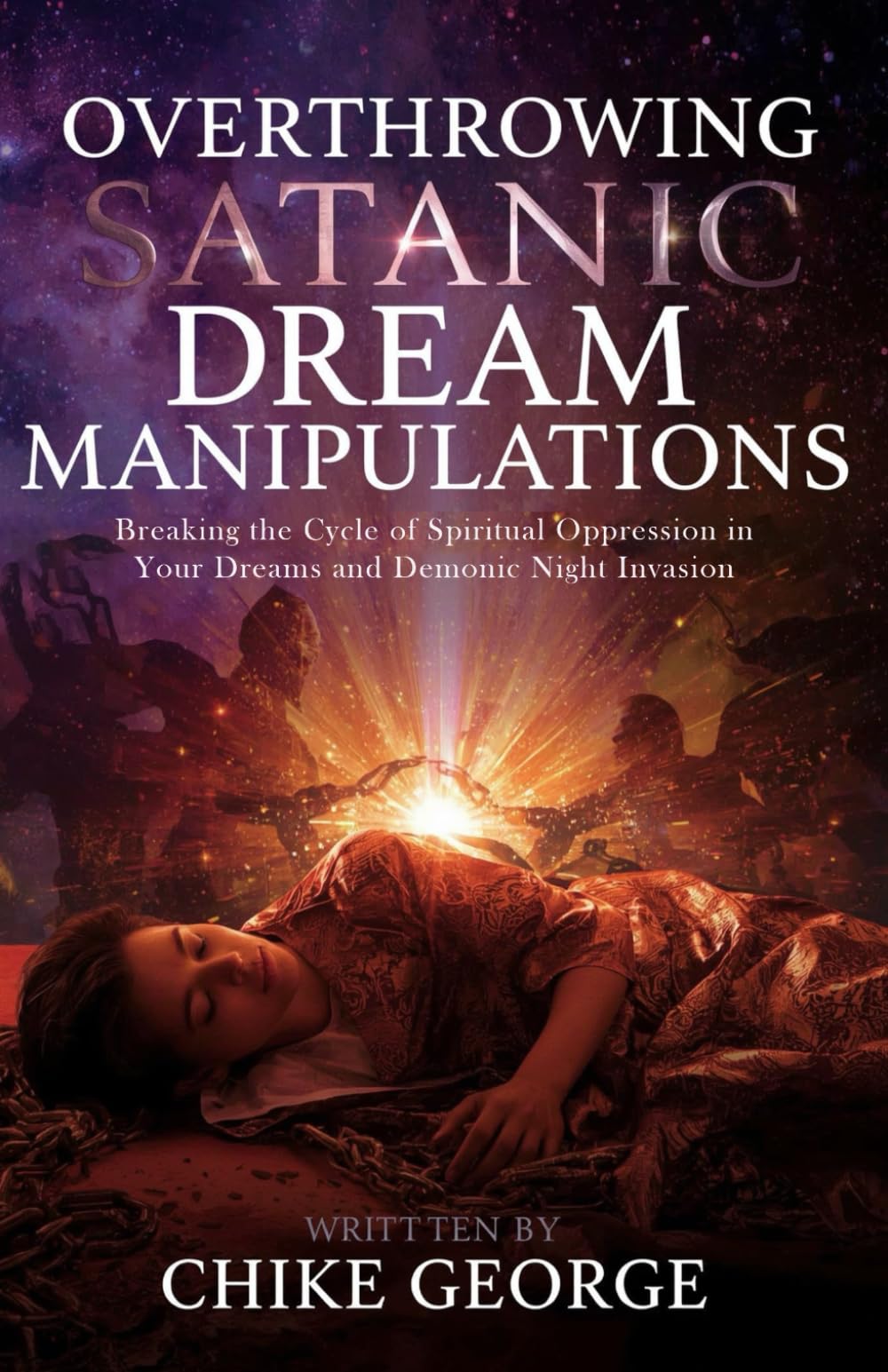 Overthrowing Satanic Dream Manipulations: Breaking the Cycle of Spiritual Oppression in Your Dreams and Demonic Night Invasion (Dream Warfare, ... Breaking Portals, and Spiritual Spouses)