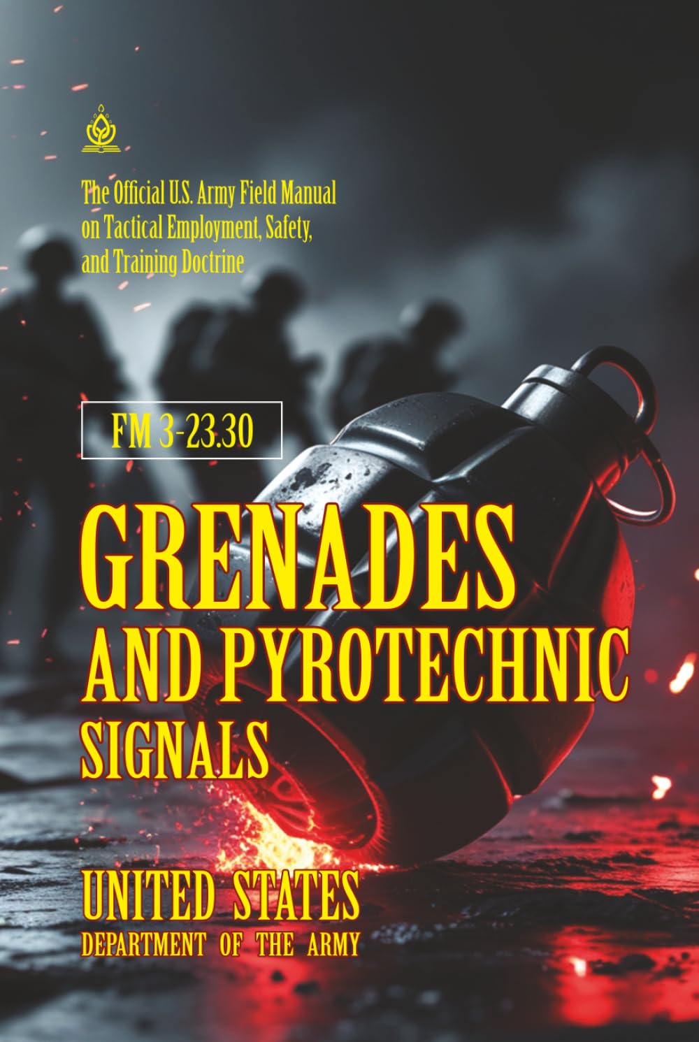 FM 3-23.30 Grenades and Pyrotechnic Signals: [Annotated] The Official U.S. Army Field Manual on Tactical Employment, Safety, and Training Doctrine