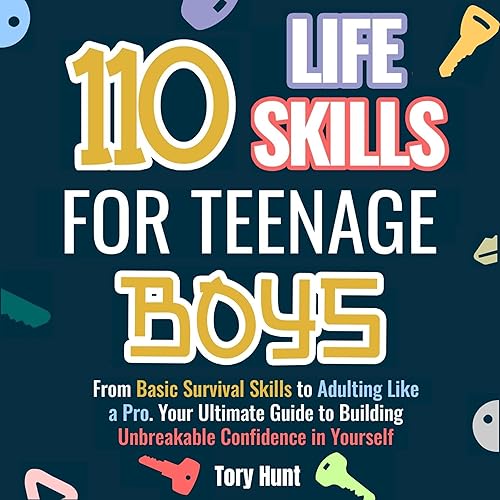 110 Life Skills for Teenage Boys: From Basic Survival Skills to Adulting Like a Pro. Your Ultimate Guide to Building Unbreakable Confidence in Yourself (Life Skills Toolbox for Teens, Book 3)