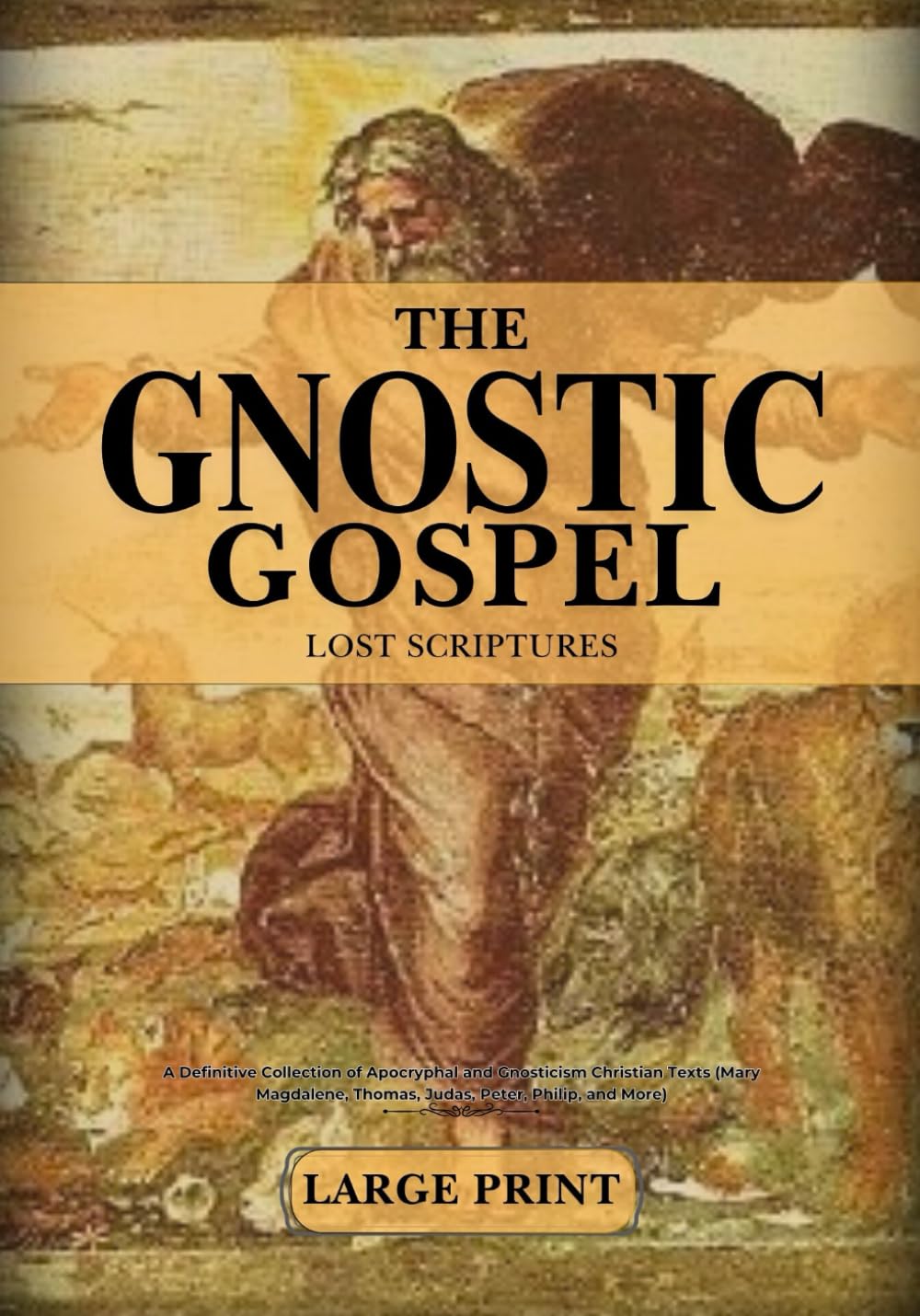 The Complete Gnostic Gospels and Lost Scriptures In Large Print: A Definitive Collection of Apocryphal & Gnosticism Christian Texts (Mary Magdalene, Thomas, Judas, Peter, Philip, and More)