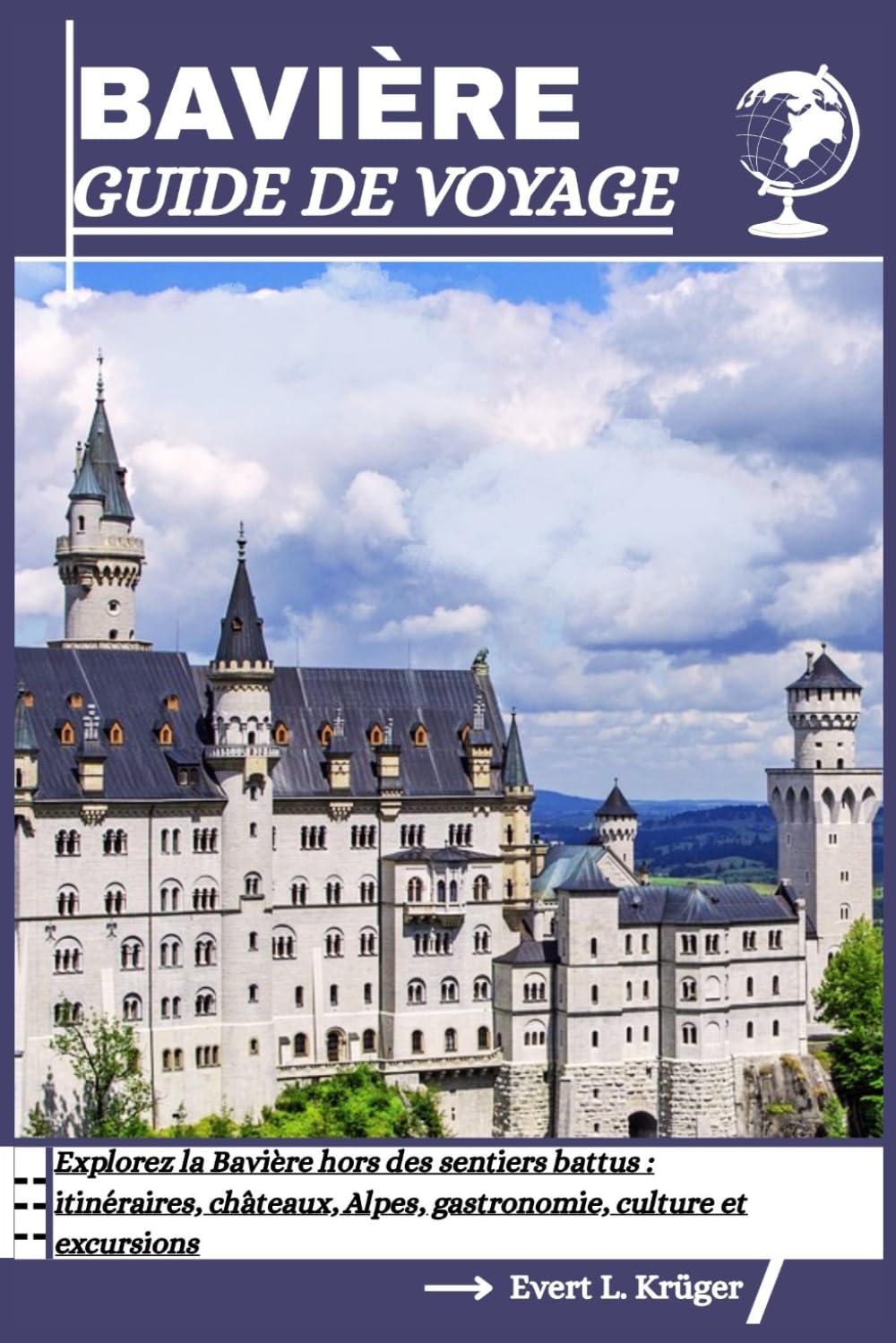BAVIÈRE GUIDE DE VOYAGE: Explorez la Bavière hors des sentiers battus : itinéraires, châteaux, Alpes, gastronomie, culture et excursions