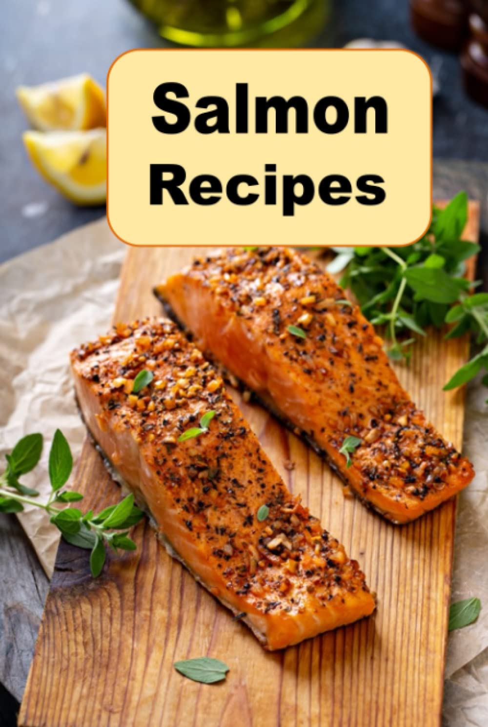 Salmon Recipes: Cooking Delicious Salmon Breakfast Lunch and Dinner Recipes (Seafood Cookbook)
