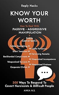 Reply Hacks • KNOW YOUR WORTH: How To Deal With PASSIVE-AGGRESSIVE MANIPULATION • 9 Subtle Control Tactics • 205 Ways To Respond To Covert Narcissists & Difficult People