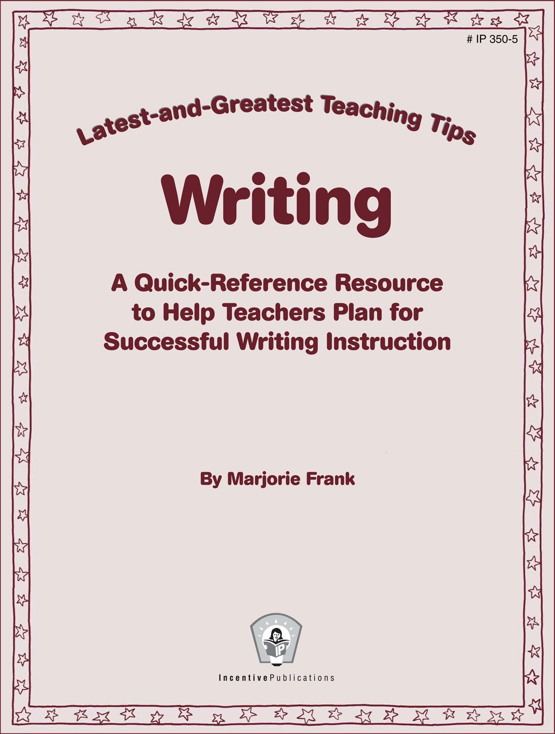 Writing: Latest-and-Greatest Teaching Tips: A Quick-Reference Resource to Help Teachers Plan for Successful Writing Instruction