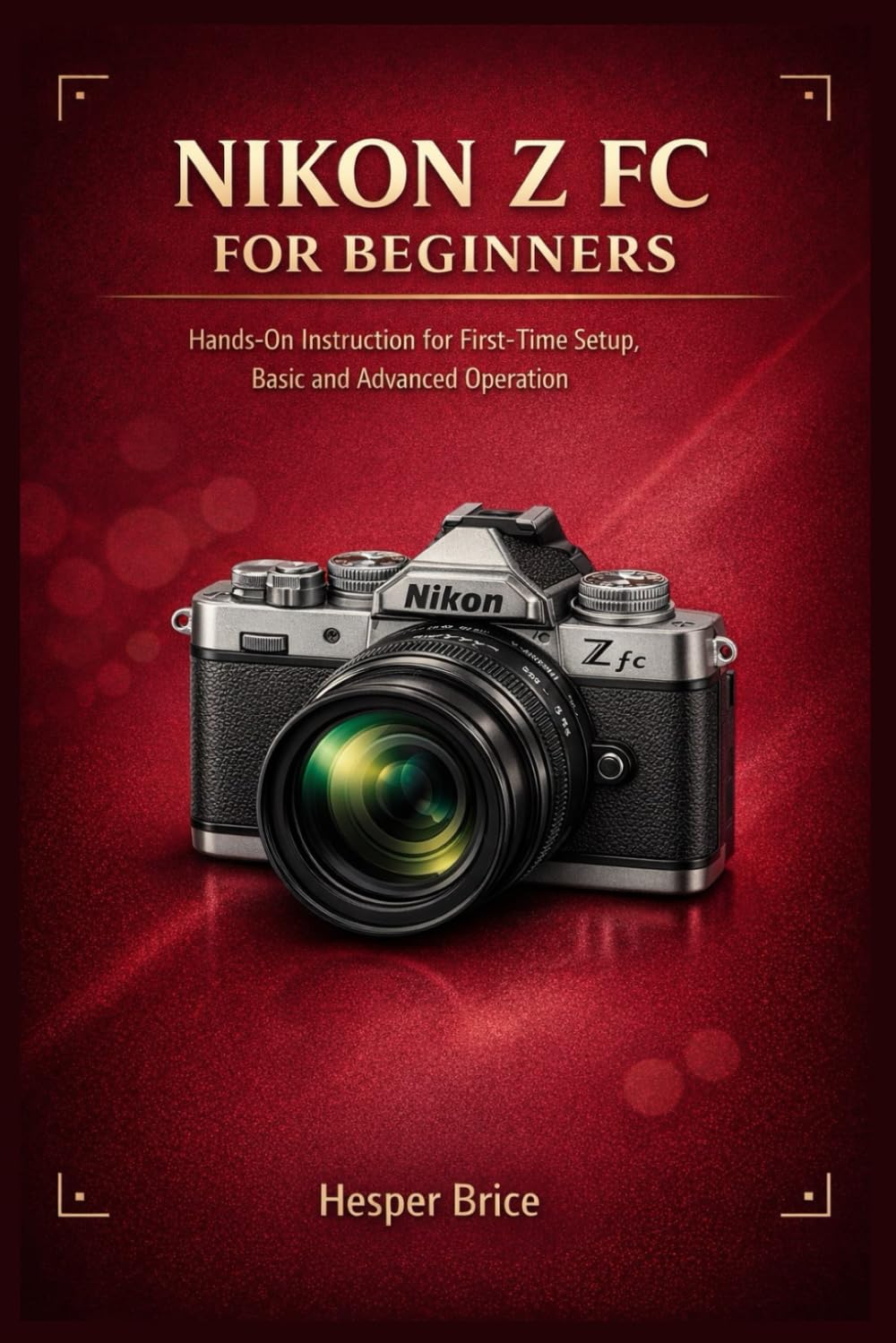 NIKON Z FC FOR BEGINNERS: Hands-On Instruction for First-Time Setup, Basic and Advanced Operation
