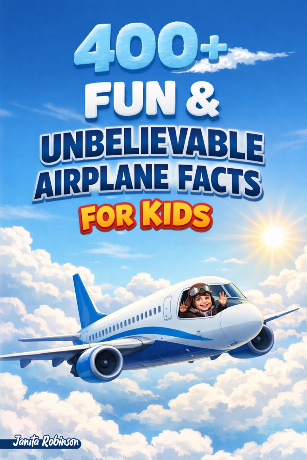 400+ Amazing & Unbelievable Airplane Facts for Kids: Fly through Aviation History, Supersonic Jets & Pilot Adventures (Perfect for Young Aviation Fans)