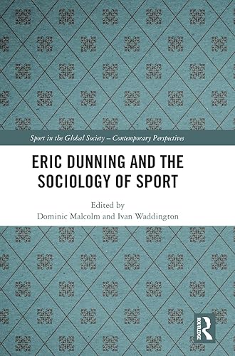 Eric Dunning and the Sociology of Sport (Sport in the Global Society – Contemporary Perspectives)