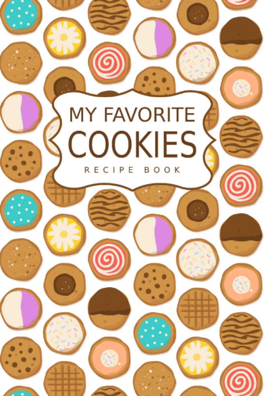 My Favorite Cookies Recipe Book: Blank Recipe Journal, Organizer, Create Your Own Cookbook, Desserts & Sweet Snacks