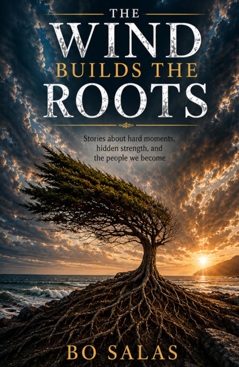 The Wind Builds The Roots: Stories About Hard Moments, Hidden Strength, and the People We Become