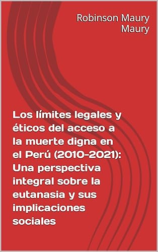 Los límites legales y éticos del acceso a la muerte digna en el Perú (2010-2021): Una perspectiva integral sobre la eutanasia y sus implicaciones sociales (Spanish Edition)