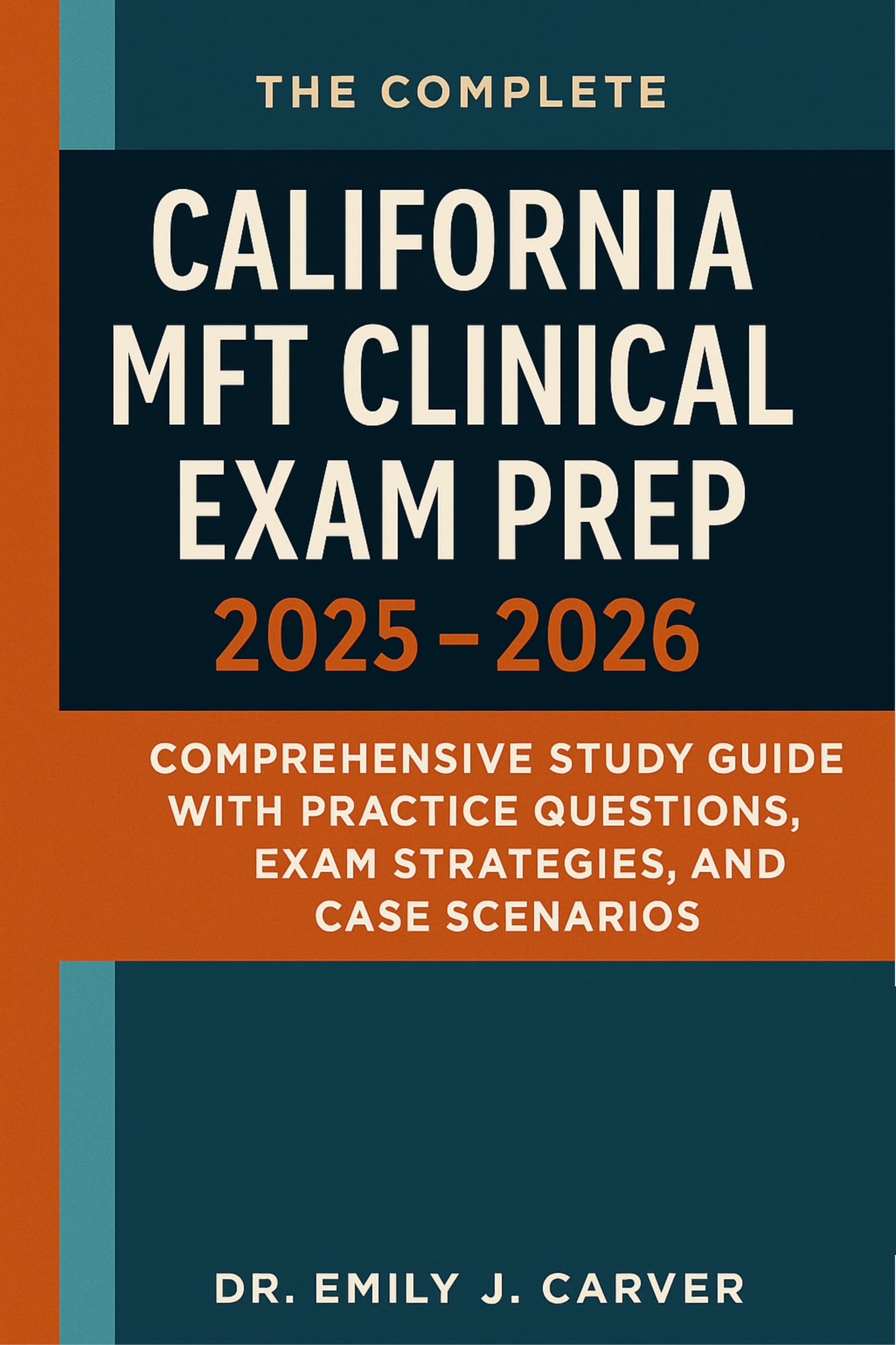 The Complete California MFT Clinical Exam Prep 2025 - 2026: Comprehensive Study Guide with Practice Questions, Exam Strategies, and Case Scenarios