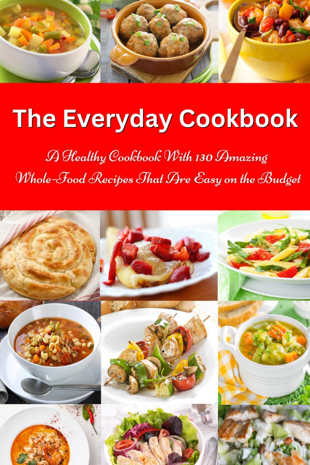 The Everyday Cookbook: A Healthy Cookbook with 130 Amazing Whole Food Recipes That are Easy on the Budget: Breakfast, Lunch and Dinner Made Simple (Healthy Cooking and Cookbooks)