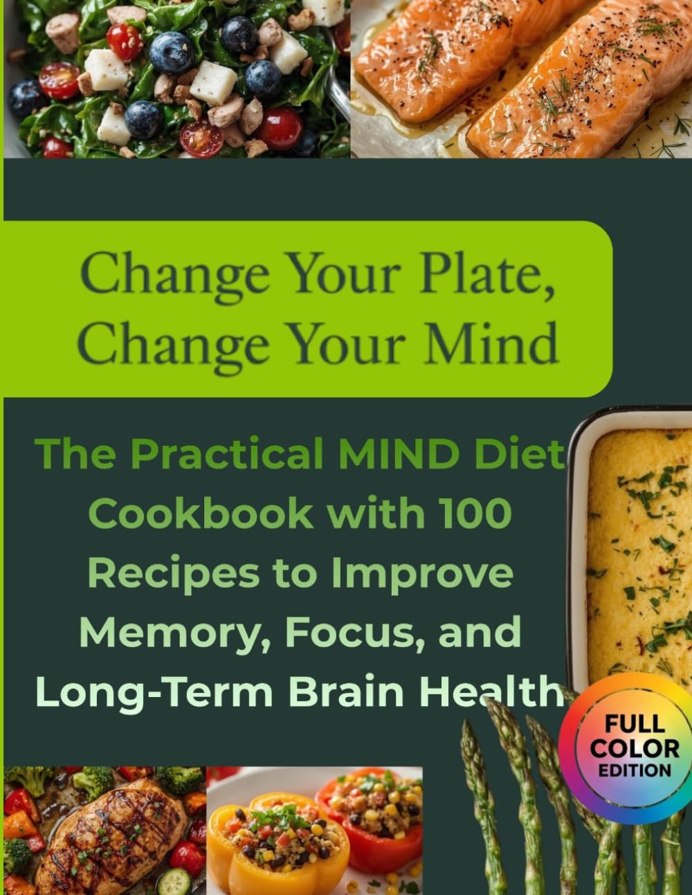 Change Your Plate, Change Your Mind : The Practical MIND Diet Cookbook with 100 Recipes to Improve Memory, Focus, and Long-Term Brain Health