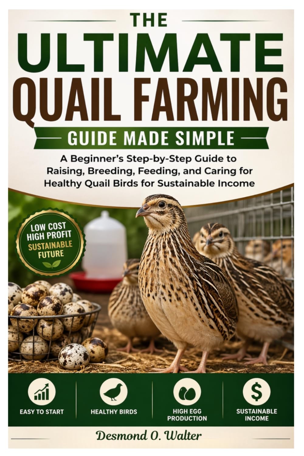 The Ultimate Quail Farming Guide Made Simple: A Beginner’s Step-by-Step Guide to Raising, Breeding, Feeding, and Caring for Healthy Quail Birds for Sustainable Income.