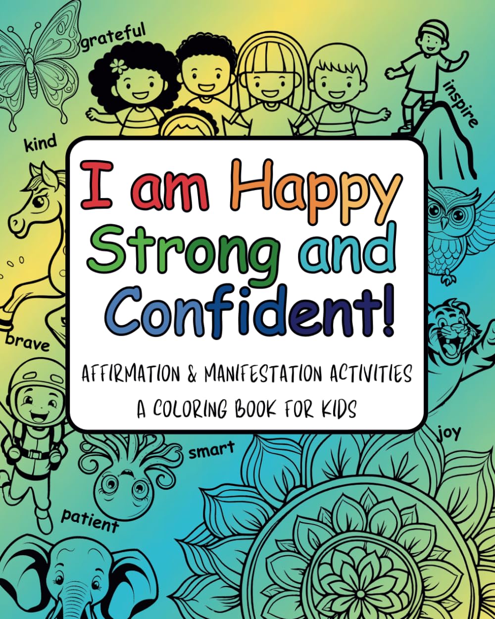 I Am Happy, Strong, and Confident! Affirmation & Manifestation Activities A Coloring Book For Kids: Perfect activity book for boys and girls age 6 to 10