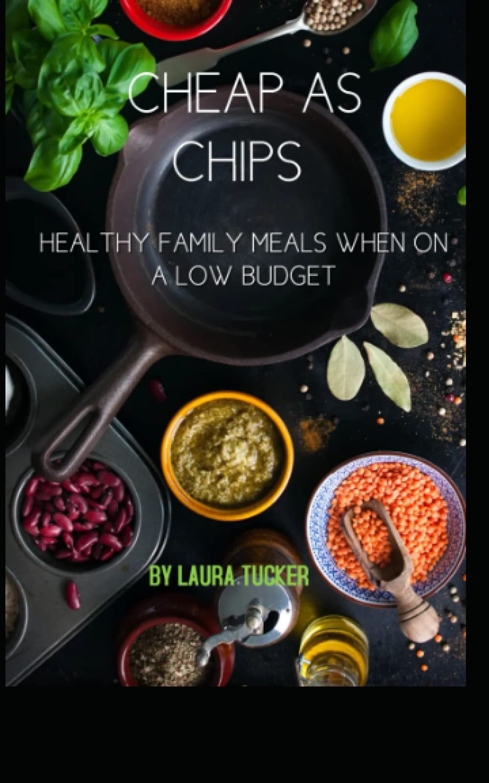 CHEAP AS CHIPS: A guide how to feed yourself and your family well, when on a low budget.(You don’t have to live off egg and chips forever!)
