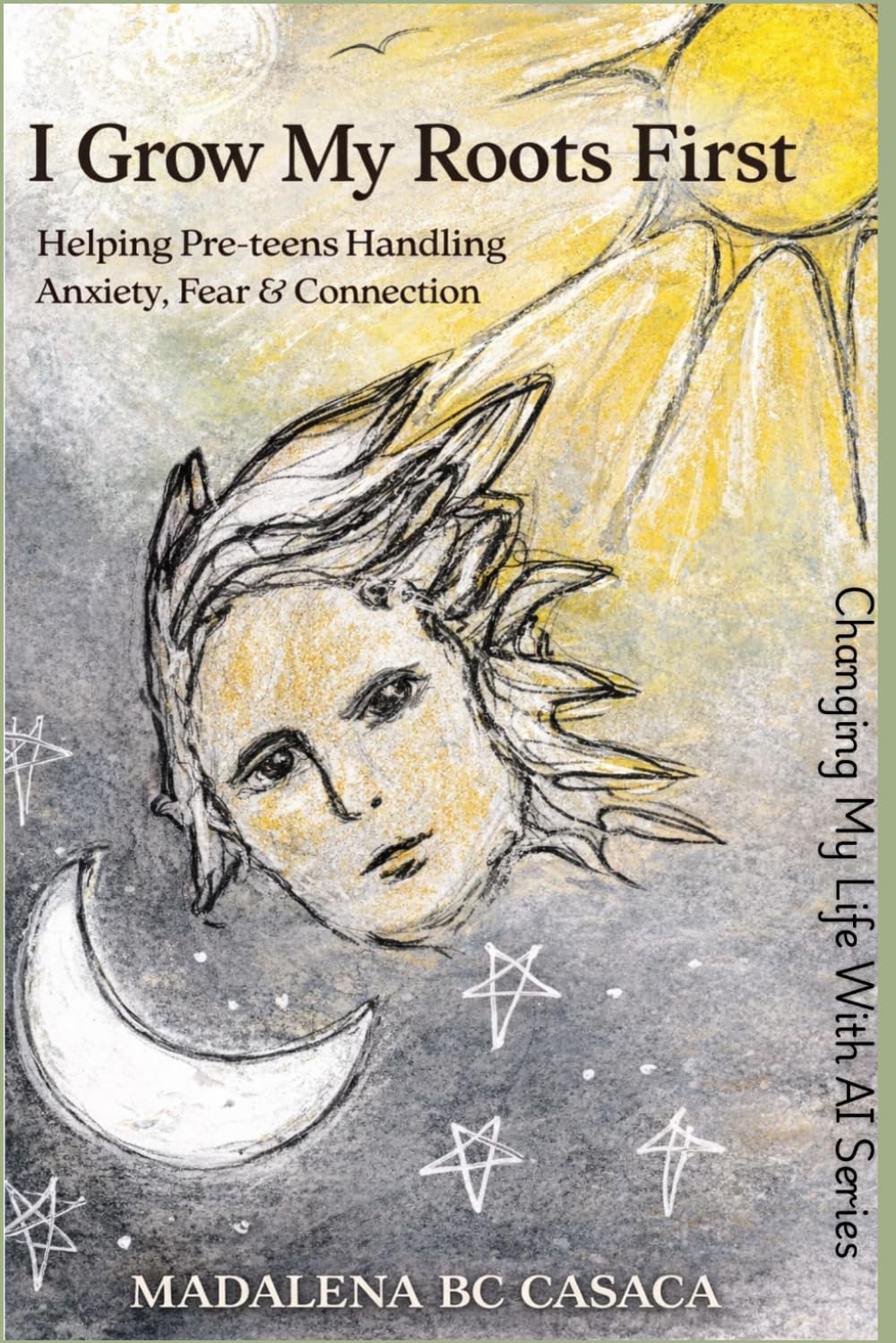 I Grow My Roots First: Helping Pre-teens with Anxiety, Fear and Connection (Everything You Want Your Pre-teen to Know - But Struggle to Say (Changing My Life With AI Series))