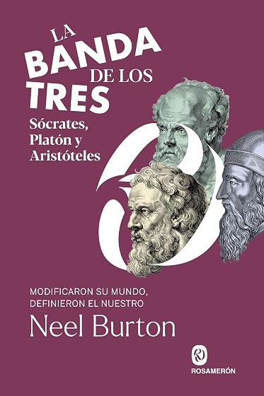 La banda de los tres. Sócrates, Platón y Aristóteles: Modificaron su mundo, definieron el nuestro