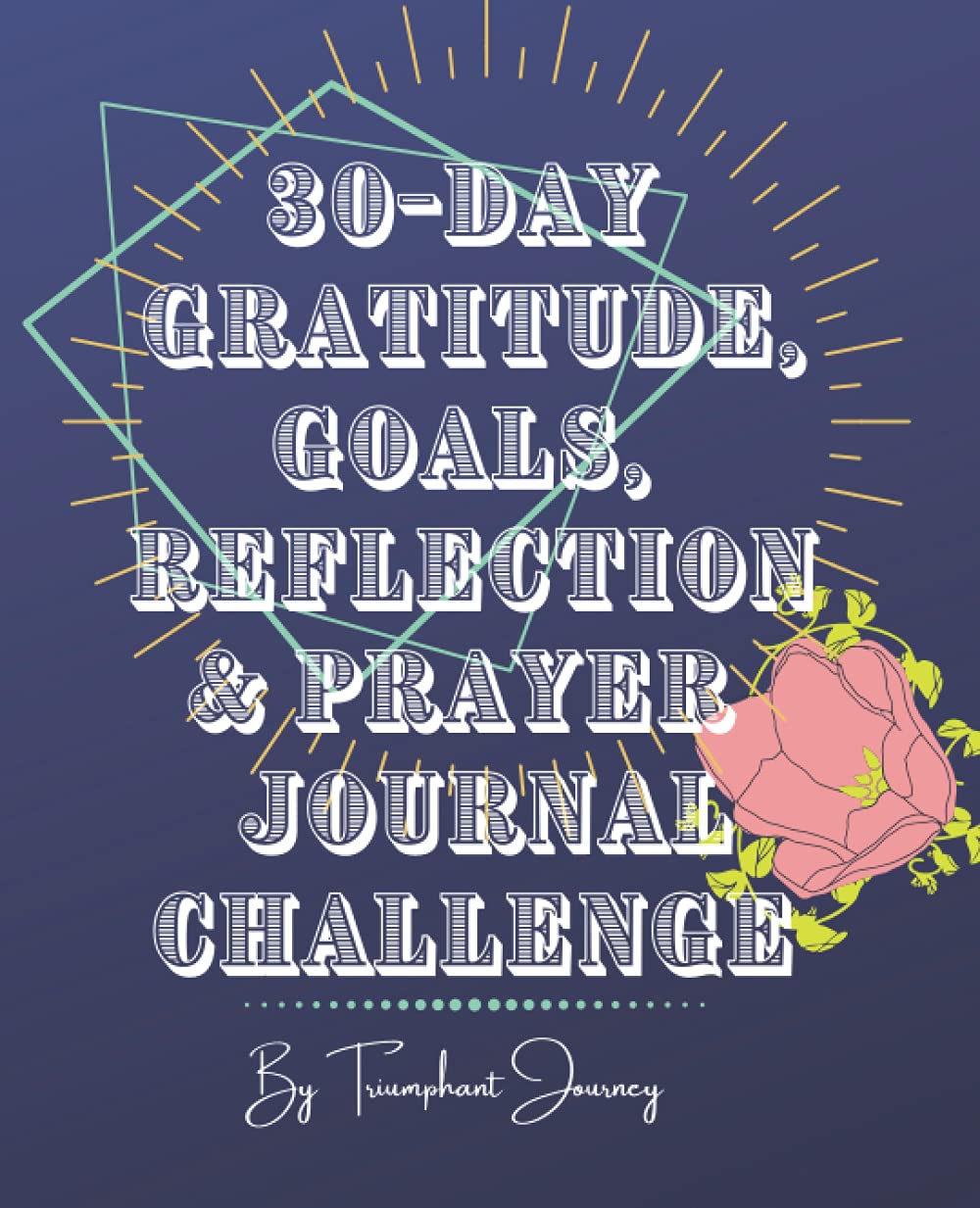 30 Day Gratitiude, Goals, Reflection & Prayer Journal Challenge for Women: Stepping into Personal Growth & Destiny by Triumphant Journey