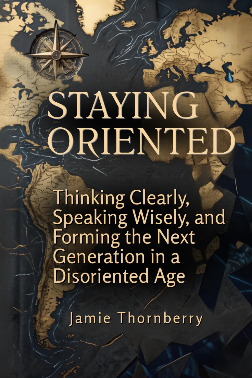 Staying Oriented: Thinking Clearly, Speaking Wisely, and Forming the Next Generation in a Disoriented Age