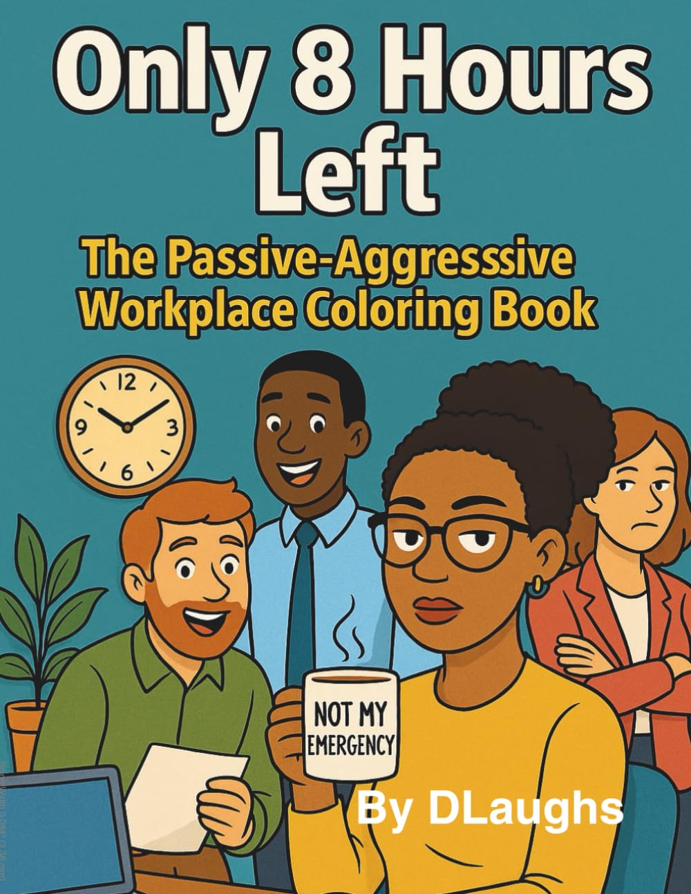 Only 8 hours left. The Passive-Aggressive.Workplace Coloring Book.: Sarcastic Quotes & Relatable Scenes for Women Who’ve Had Enough
