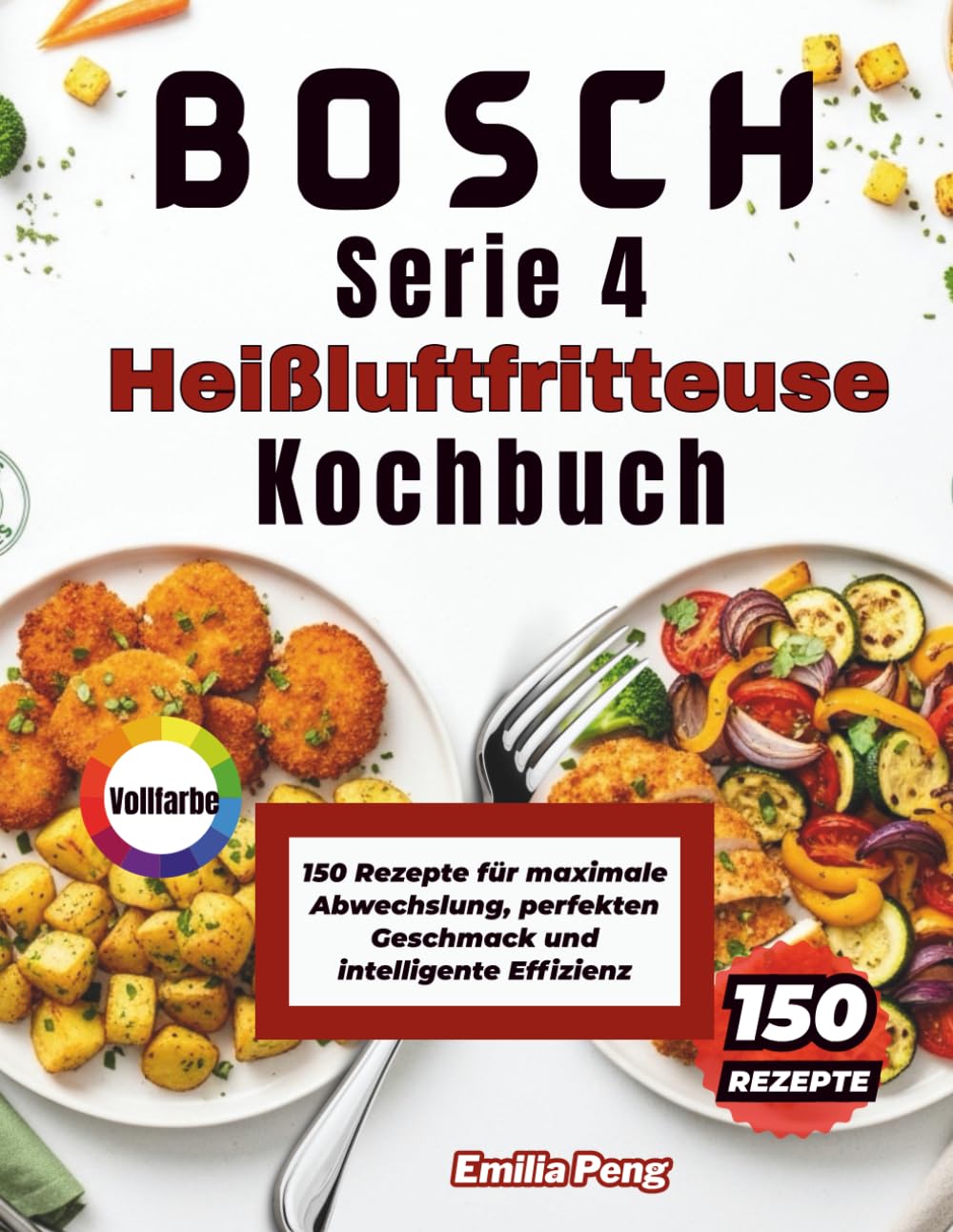BOSCH Serie 4 Heißluftfritteuse Kochbuch: 150 Rezepte für maximale Abwechslung, perfekten Geschmack und intelligente Effizienz