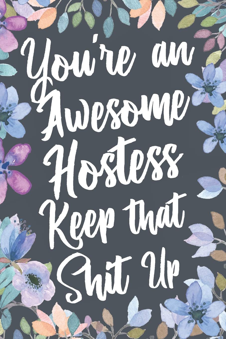 You're An Awesome Hostess Keep That Shit Up: Funny Joke Appreciation & Encouragement Gift Idea for Hostesses. Thank You Gag Notebook Journal & Sketch Diary Present.