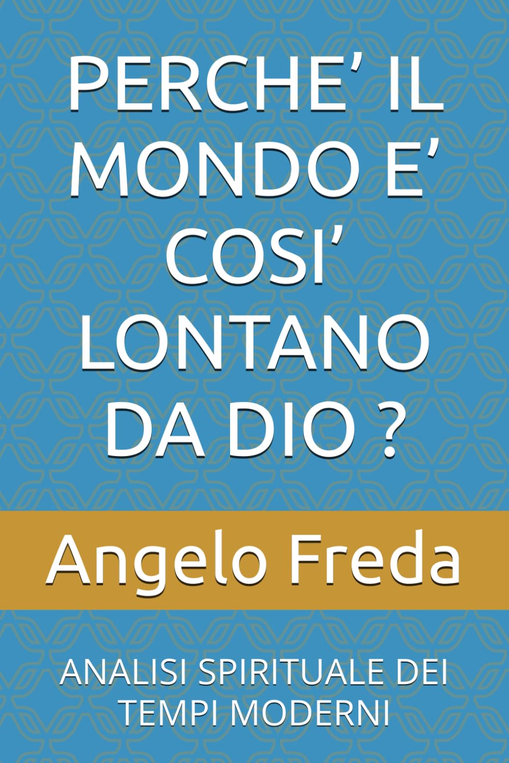 PERCHE’ IL MONDO E’ COSI’ LONTANO DA DIO ?: ANALISI SPIRITUALE DEI TEMPI MODERNI (IL LIBRO DEL PERCHE')