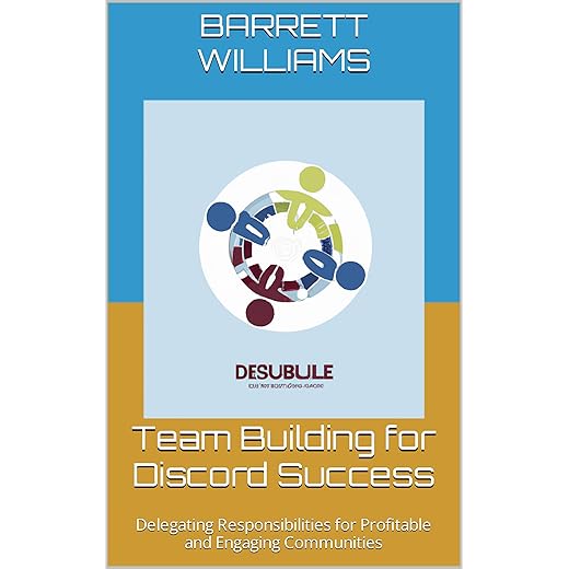 Team Building for Discord Success: Delegating Responsibilities for Profitable and Engaging Communities (Discord Domination: Building and Profiting from Thriving Communities)