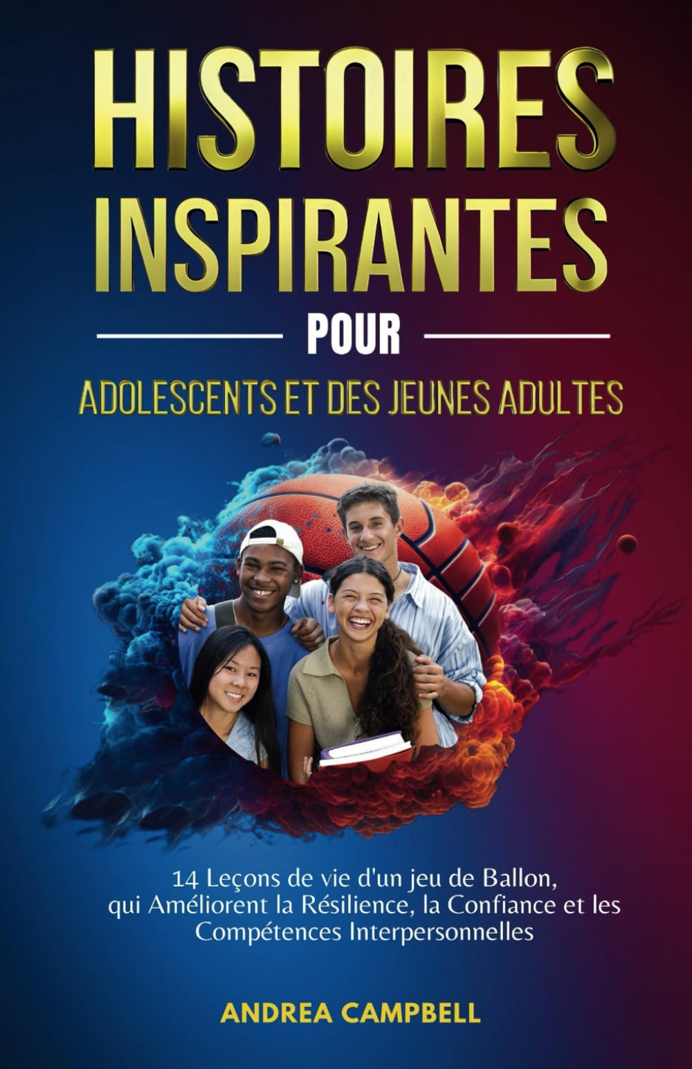 Histoires Inspirantes Pour Adolescentes Adultes: 14 Leçons de vie d'un jeu de Ballon, qui Améliorent la Résilience, la Confiance et les Compétences Interpersonnelles