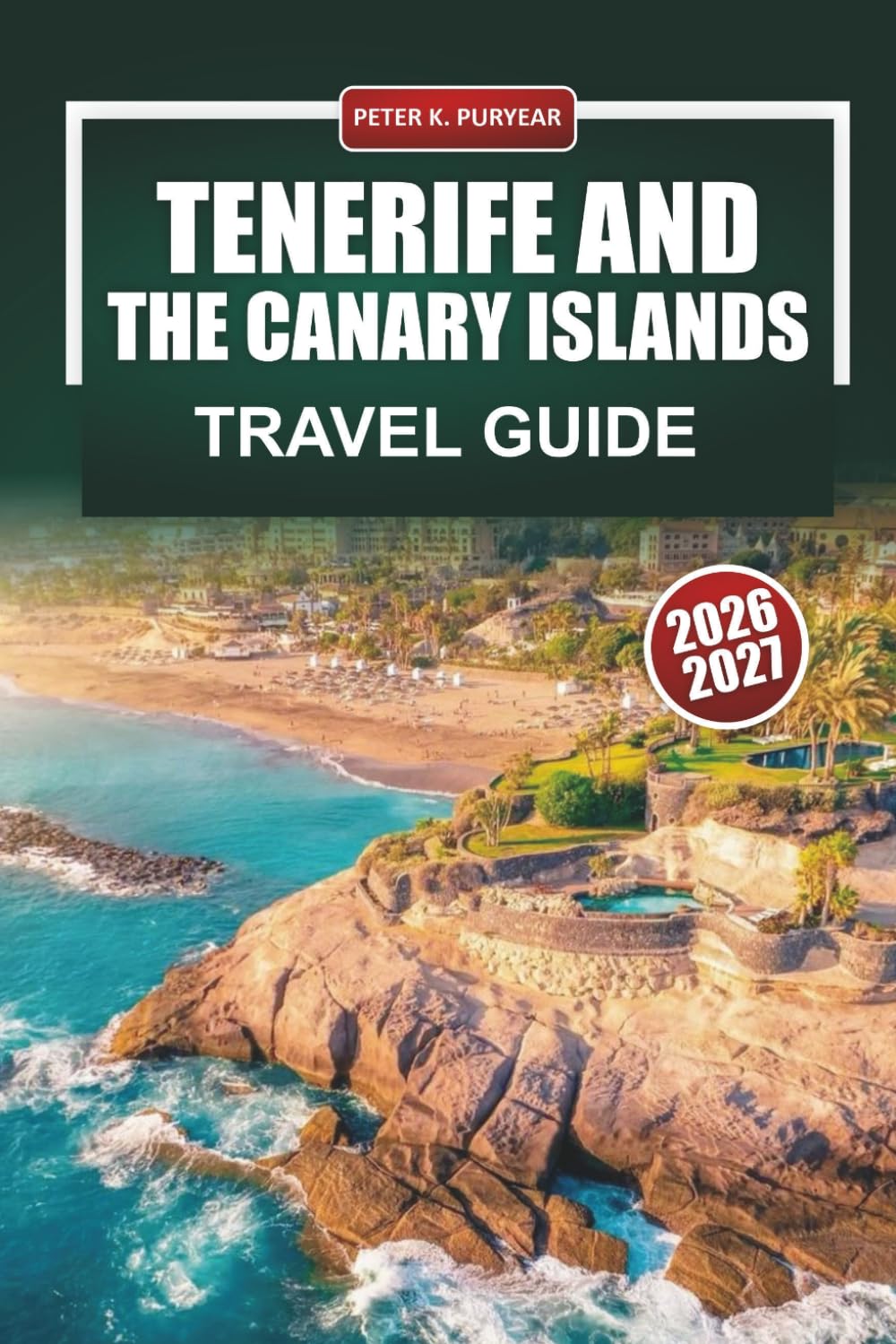 TENERIFE AND THE CANARY ISLANDS TRAVEL GUIDE 2026 - 2027: Beaches, Volcano Hikes, Whale Watching, and Mount Teide Trips with Day Itineraries