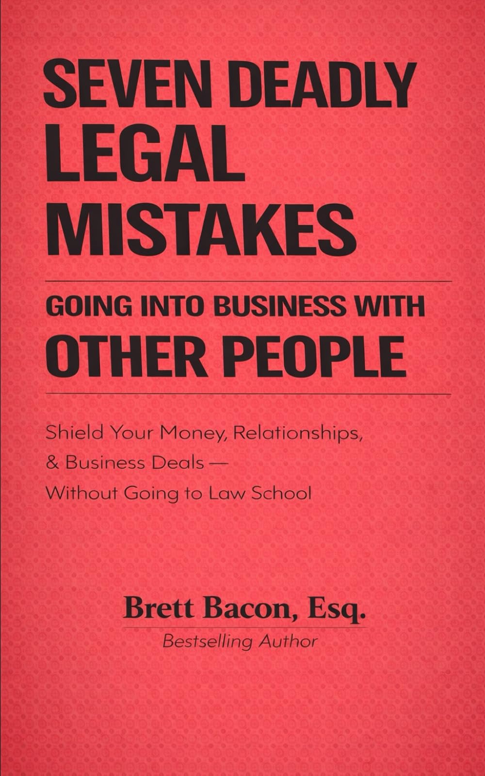Seven Deadly Legal Mistakes Going Into Business With Other People: Shield Your Money, Relationships & Business Deals--Without Going to Law School