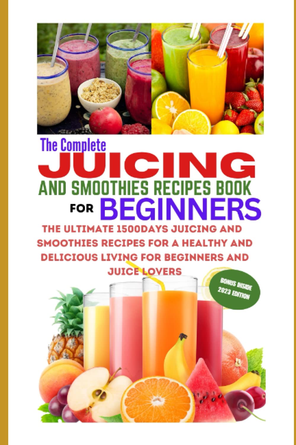 The Complete Juicing And Smoothies Recipes Book For Beginners: The Ultimate 1500Days Juicing And Smoothies Recipes For A Healthy And Delicious Living For Beginners And Juice Lovers