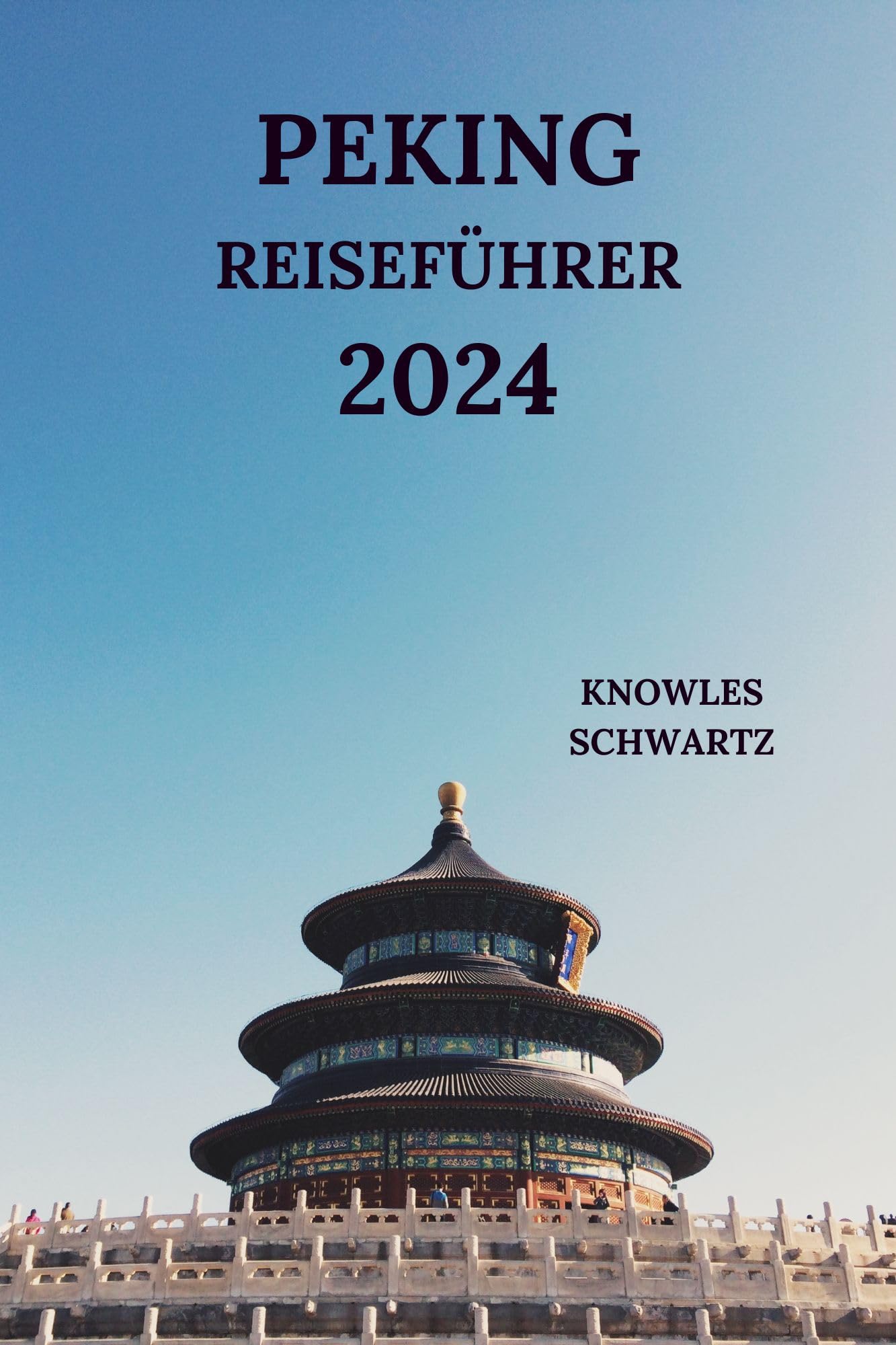 PEKING REISEFÜHRER 2024: Erkunden Siedie ikonische Hauptstadt Chinas von Attraktionen bis hin zu Küchen, versteckten Juwelen, Aktivitäten und mehr Details (Deutsche Ausgabe) (German Edition)