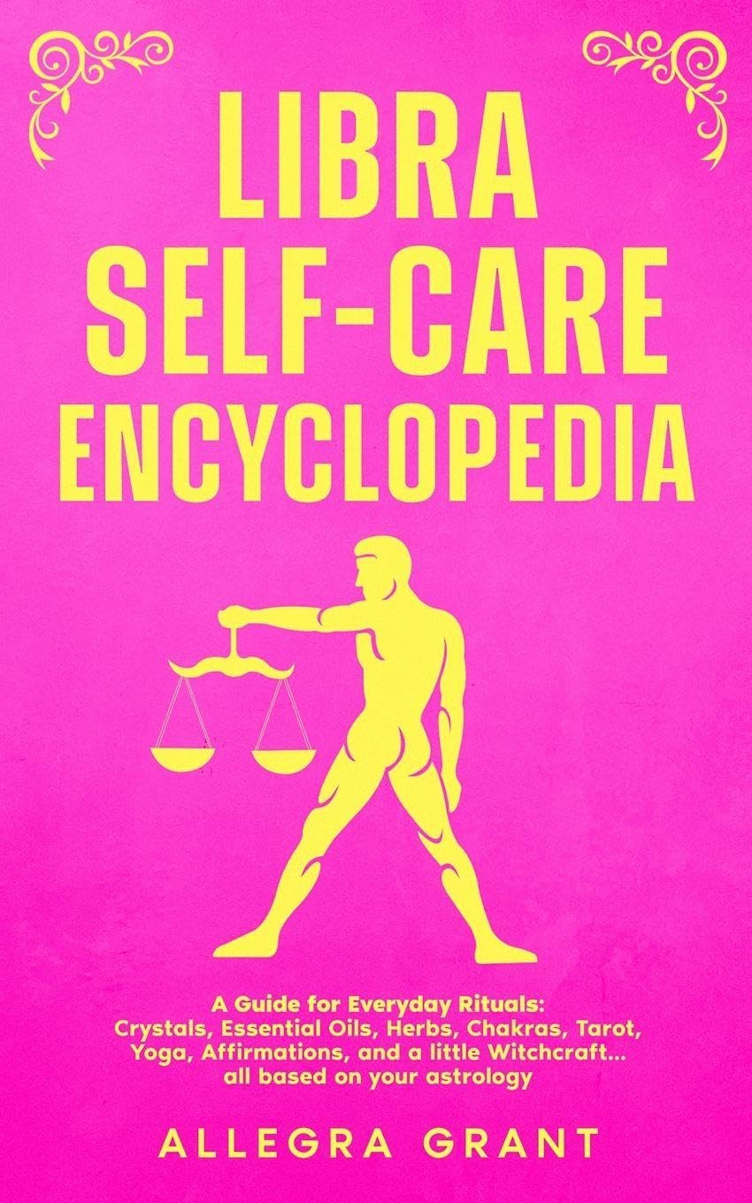 Libra Self-care Encyclopedia: A Guide for Everyday Rituals: Crystals, Essential Oils, Herbs, Chakras, Tarot, Yoga, Affirmations, and a little ... astrology (Astrology Self-Care Encyclopedia)