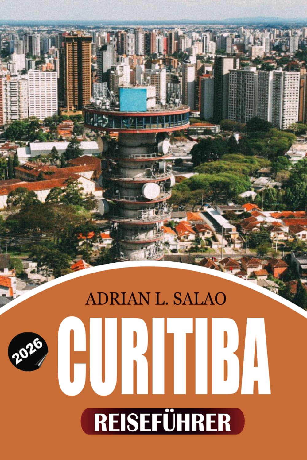 CURITIBA Reiseführer 2026: Erkunden Sie Curitiba Brasilien wie ein Einheimischer mit malerischen Tagesausflügen, praktischen Reisetipps, ... und unvergesslichen Erlebnissen