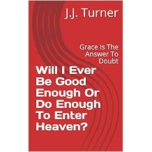 Will I Ever Be Good Enough Or Do Enough To Enter Heaven? Grace Is The Answer To Doubt