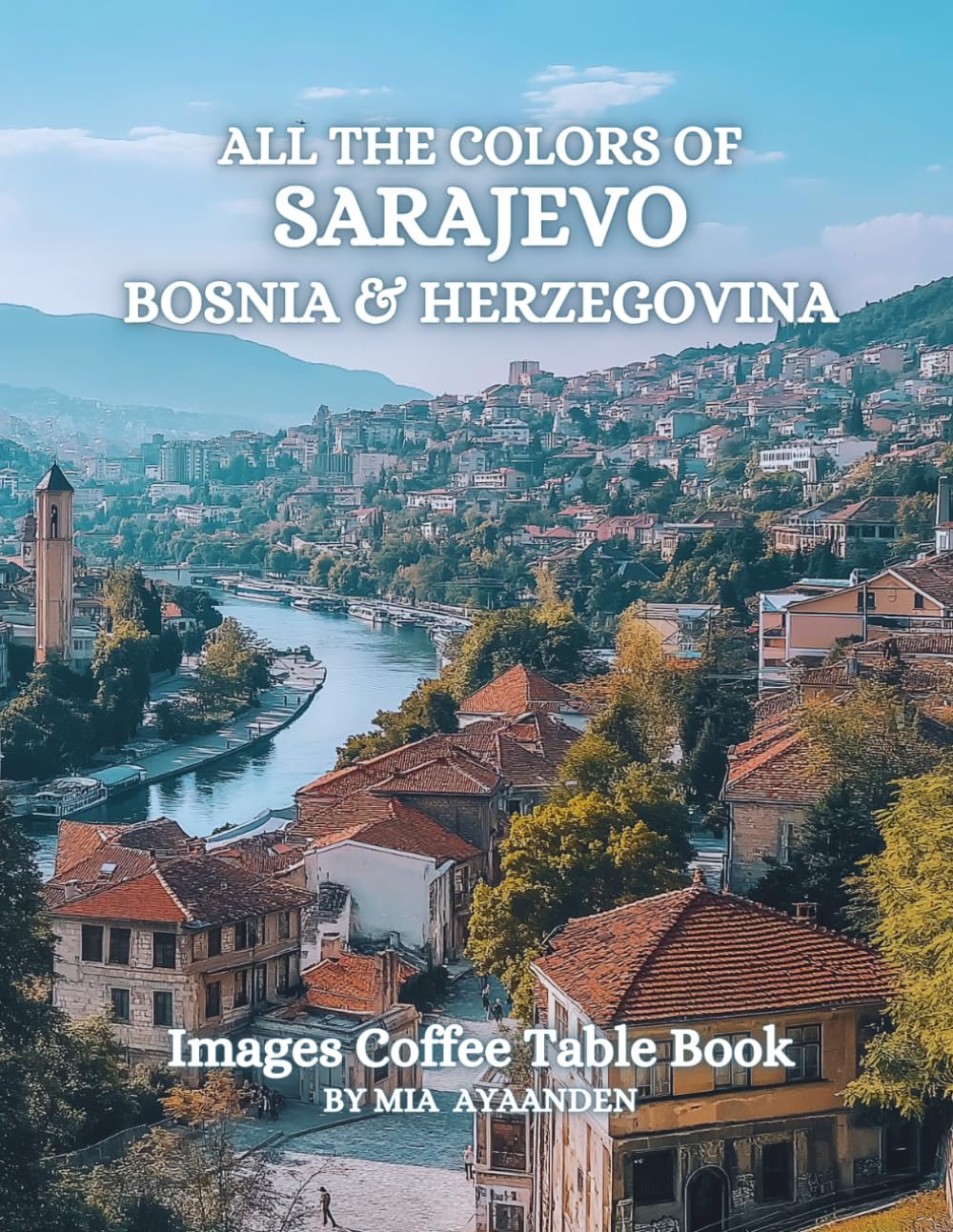 All The Colors of Sarajevo Bosnia & Herzegovina Images Coffee Table Book for All : a Visual Tour of Beautiful AI-Generated Pictures Designs for Relaxing & Meditation, for Vacations & Tourism Lovers.
