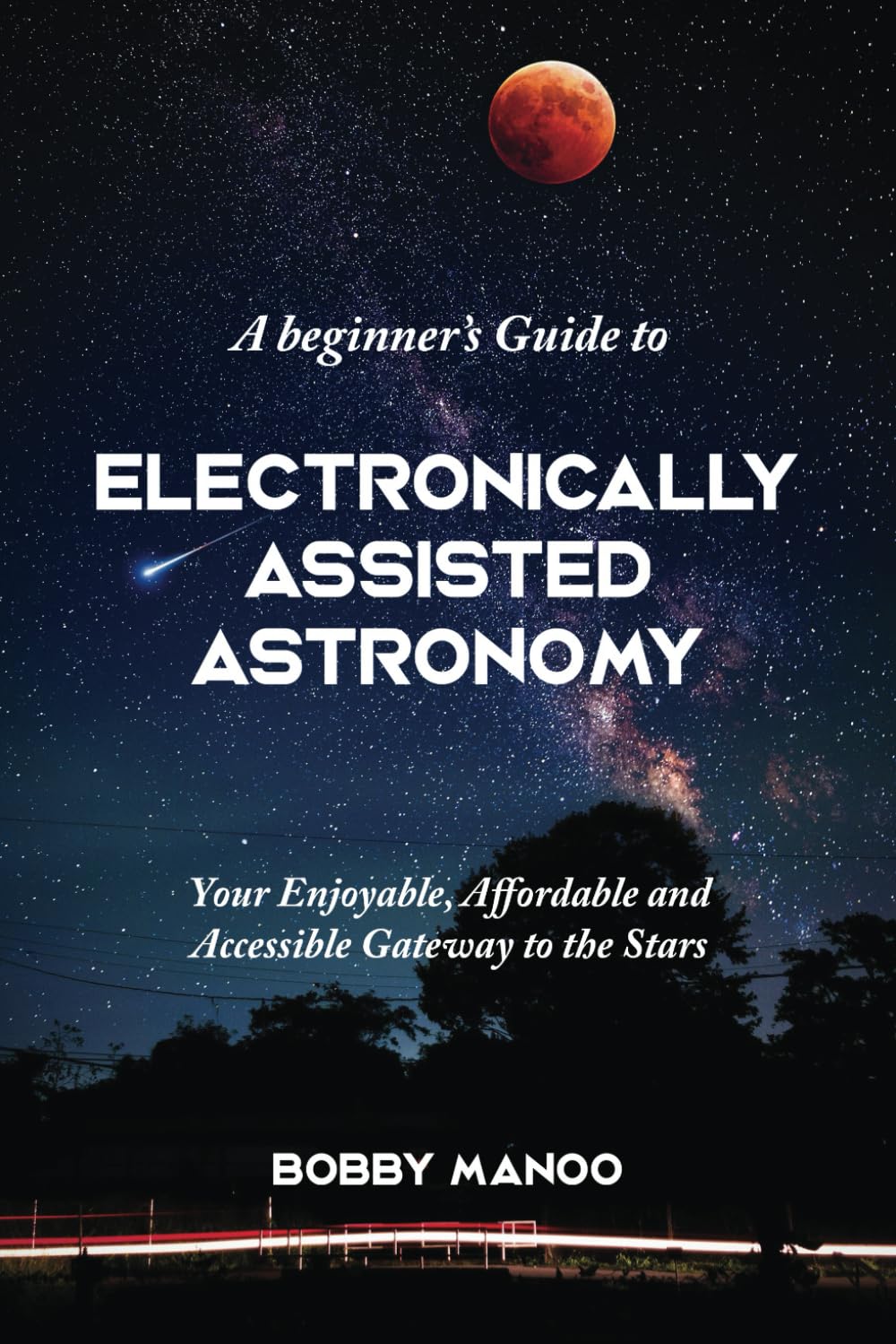 A Beginner’s Guide to Electronically Assisted Astronomy (EAA): Your Enjoyable, Affordable and Accessible gateway to the stars.