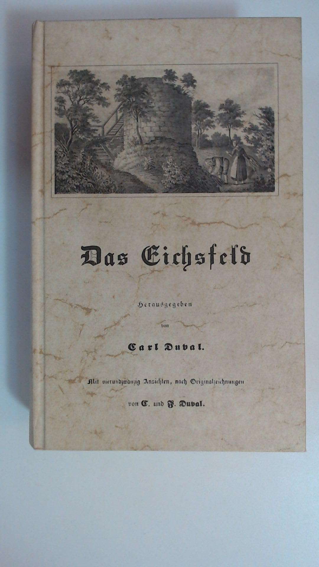 Das Eichsfeld. Oder historisch-romantische Beschreibung aller Städte, Burgen, Schlösser, Klöster, Dörfer und sonstiger beachtungswerther Punkte des Eichsfeldes